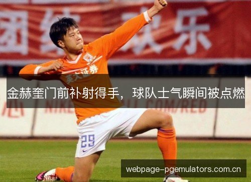 金赫奎门前补射得手，球队士气瞬间被点燃