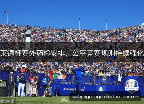 莱德杯赛外药检安排，公平竞赛规则持续强化